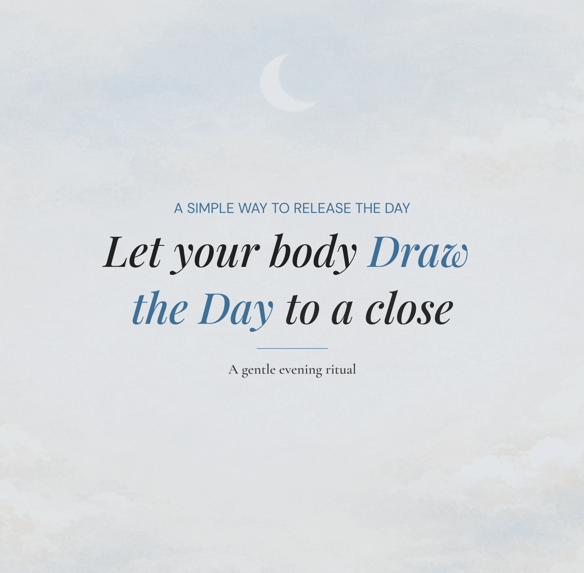 Let your body Draw the Day to a close